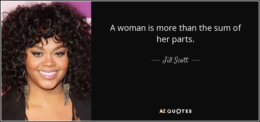 A woman is more than the sum of her parts. - Jill Scott