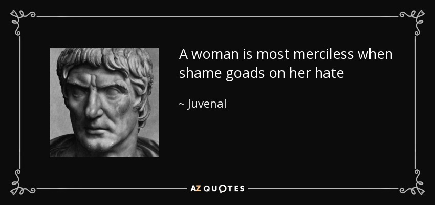A woman is most merciless when shame goads on her hate - Juvenal