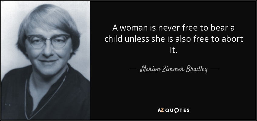 A woman is never free to bear a child unless she is also free to abort it. - Marion Zimmer Bradley