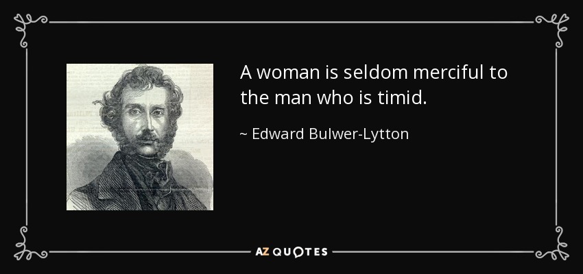 A woman is seldom merciful to the man who is timid. - Edward Bulwer-Lytton, 1st Baron Lytton