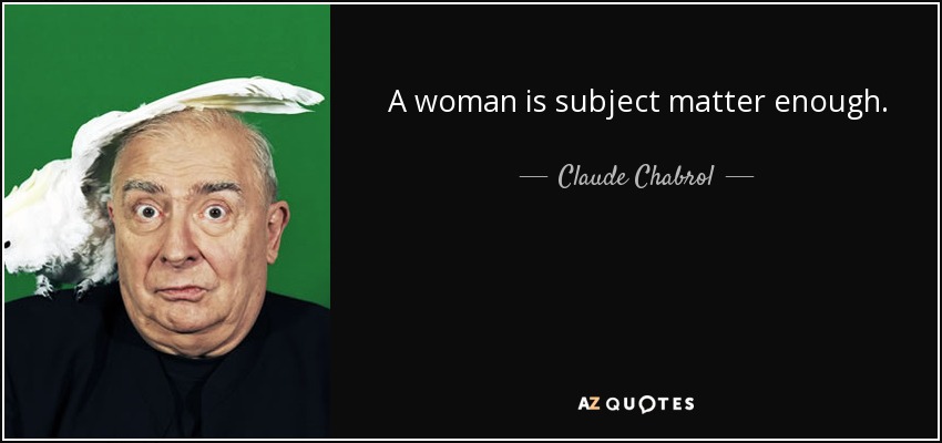A woman is subject matter enough. - Claude Chabrol