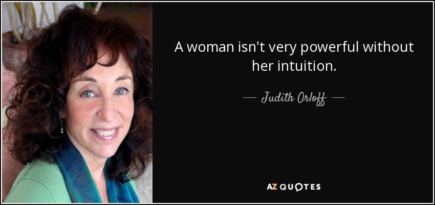 A woman isn't very powerful without her intuition. - Judith Orloff