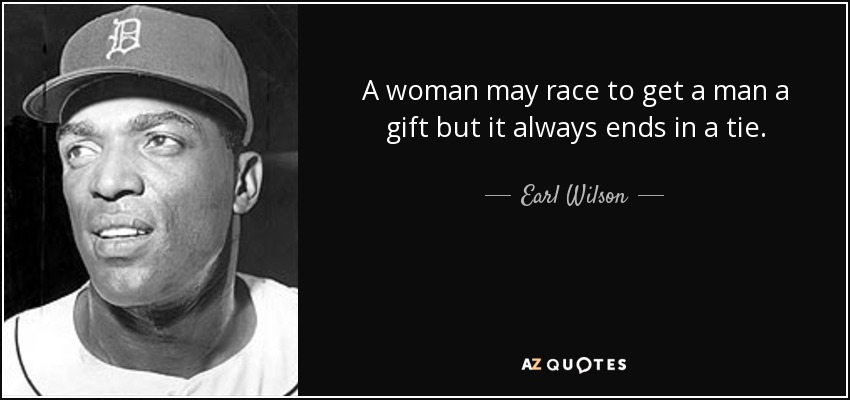 A woman may race to get a man a gift but it always ends in a tie. - Earl Wilson