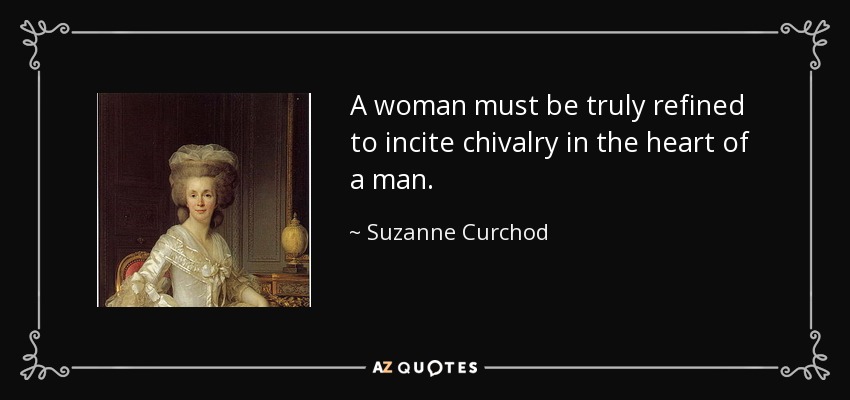A woman must be truly refined to incite chivalry in the heart of a man. - Suzanne Curchod