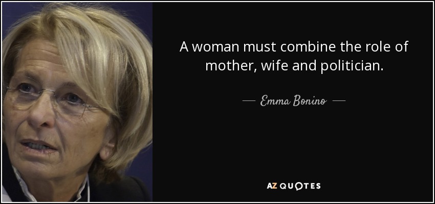 A woman must combine the role of mother, wife and politician. - Emma Bonino