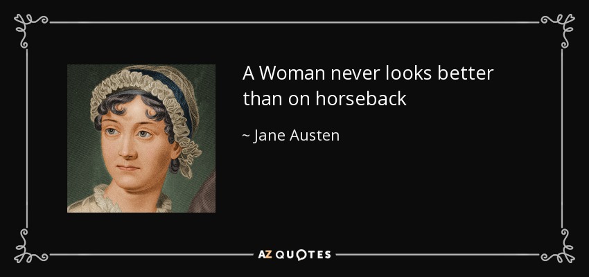 A Woman never looks better than on horseback - Jane Austen