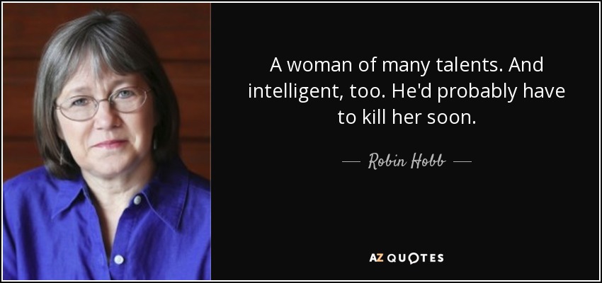A woman of many talents. And intelligent, too. He'd probably have to kill her soon. - Robin Hobb