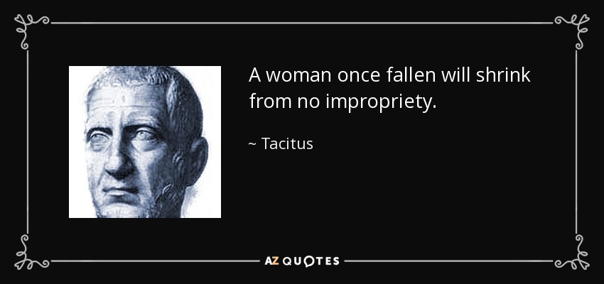 A woman once fallen will shrink from no impropriety. - Tacitus