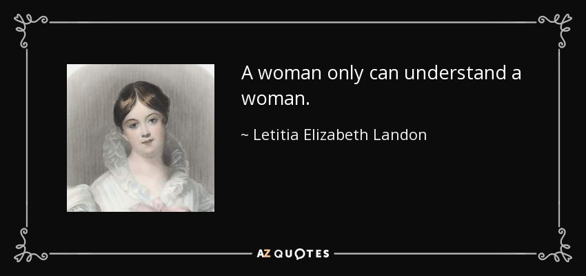 A woman only can understand a woman. - Letitia Elizabeth Landon