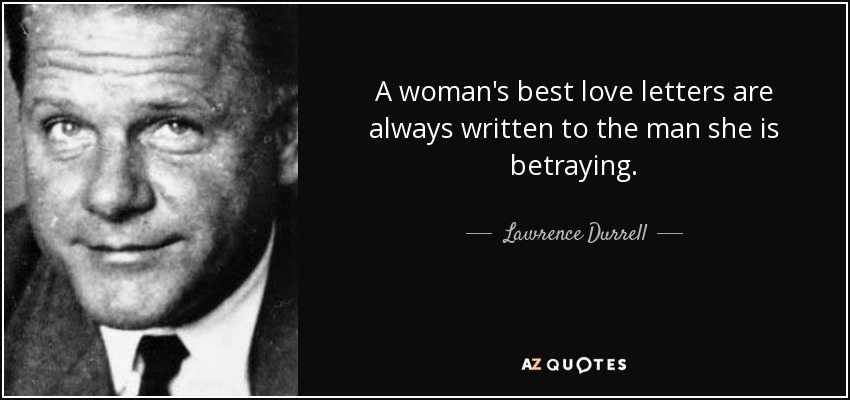 A woman's best love letters are always written to the man she is betraying. - Lawrence Durrell
