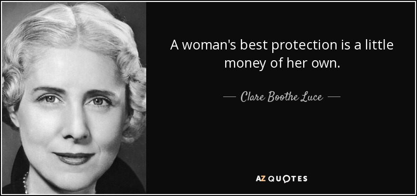 A woman's best protection is a little money of her own. - Clare Boothe Luce