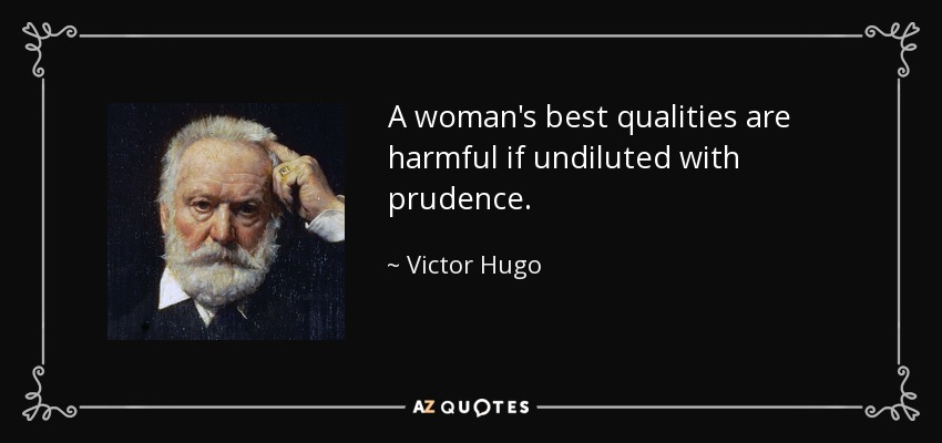 A woman's best qualities are harmful if undiluted with prudence. - Victor Hugo