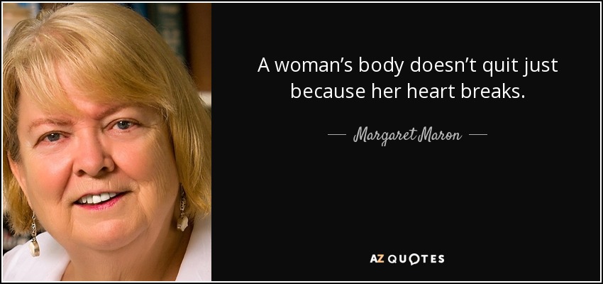 A woman’s body doesn’t quit just because her heart breaks. - Margaret Maron
