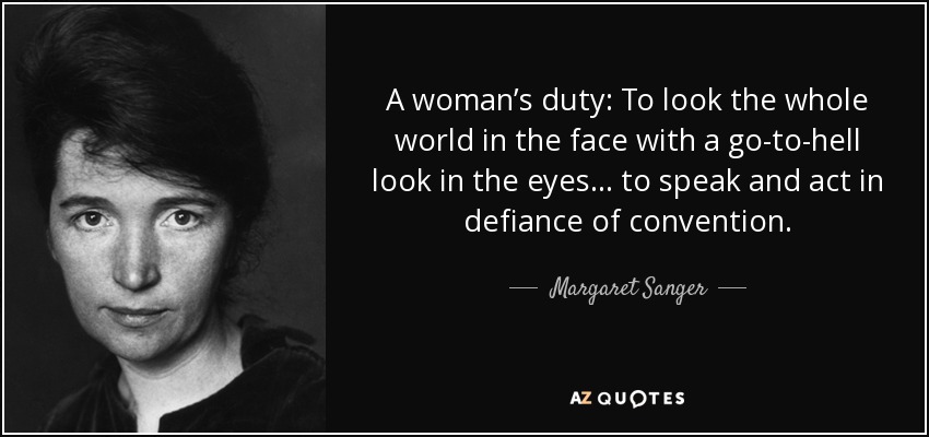 A woman’s duty: To look the whole world in the face with a go-to-hell look in the eyes… to speak and act in defiance of convention. - Margaret Sanger