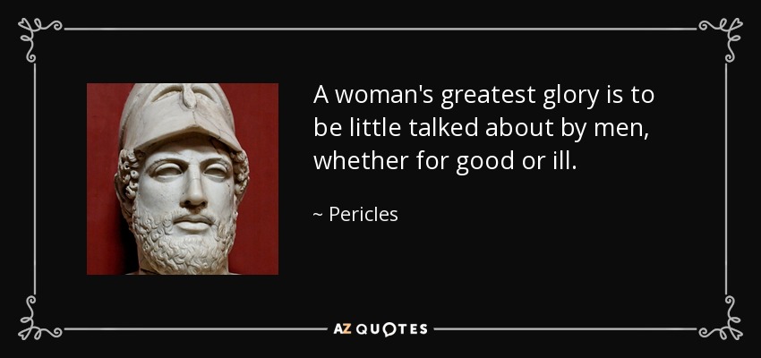 A woman's greatest glory is to be little talked about by men, whether for good or ill. - Pericles