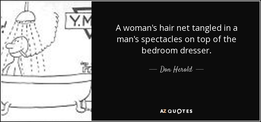 A woman's hair net tangled in a man's spectacles on top of the bedroom dresser. - Don Herold