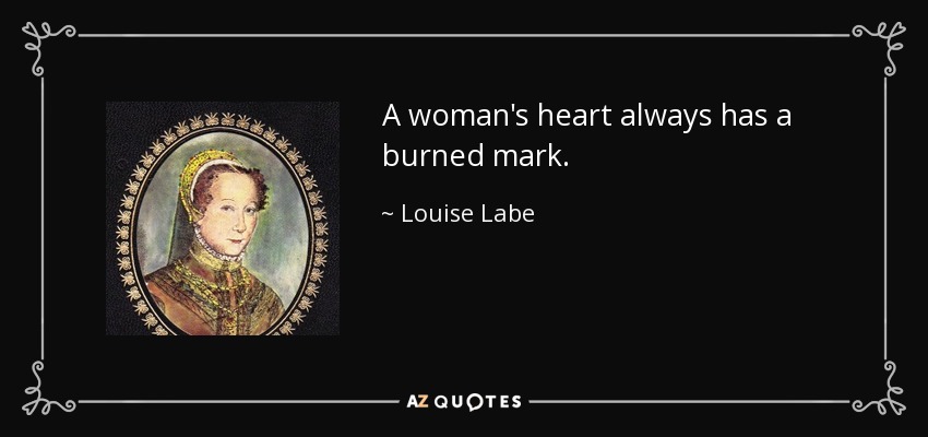A woman's heart always has a burned mark. - Louise Labe