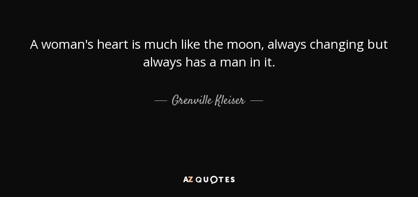 A woman's heart is much like the moon, always changing but always has a man in it. - Grenville Kleiser