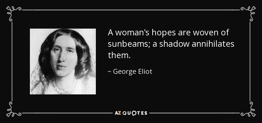 A woman's hopes are woven of sunbeams; a shadow annihilates them. - George Eliot