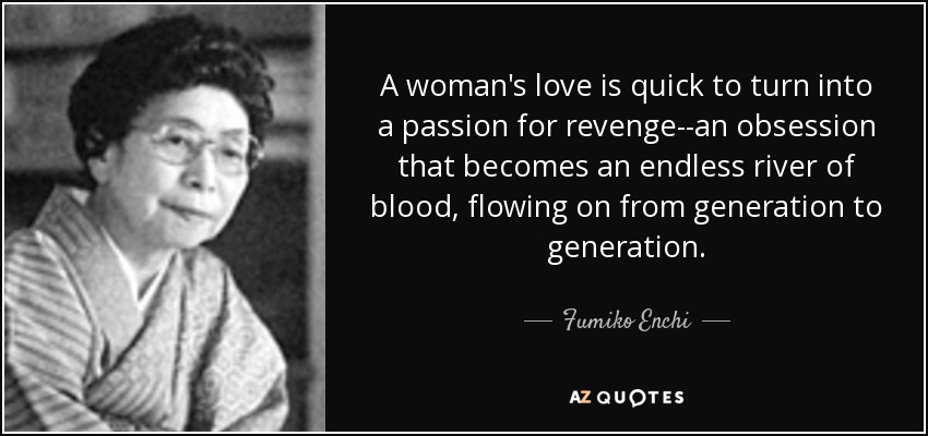 A woman's love is quick to turn into a passion for revenge--an obsession that becomes an endless river of blood, flowing on from generation to generation. - Fumiko Enchi