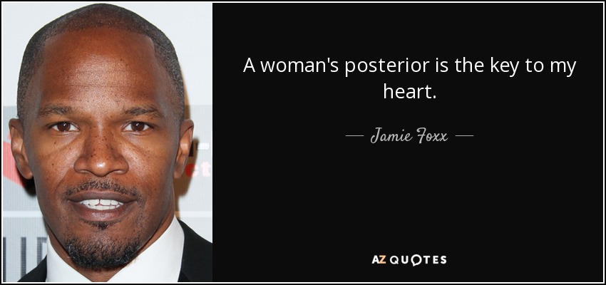 A woman's posterior is the key to my heart. - Jamie Foxx