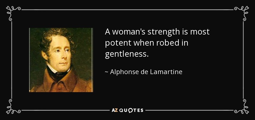 A woman's strength is most potent when robed in gentleness. - Alphonse de Lamartine