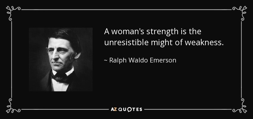 A woman's strength is the unresistible might of weakness. - Ralph Waldo Emerson