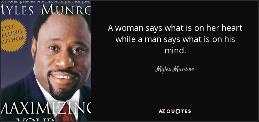 A woman says what is on her heart while a man says what is on his mind. - Myles Munroe