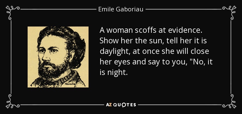 A woman scoffs at evidence. Show her the sun, tell her it is daylight, at once she will close her eyes and say to you, 