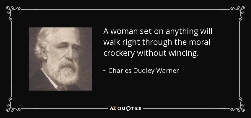 A woman set on anything will walk right through the moral crockery without wincing. - Charles Dudley Warner