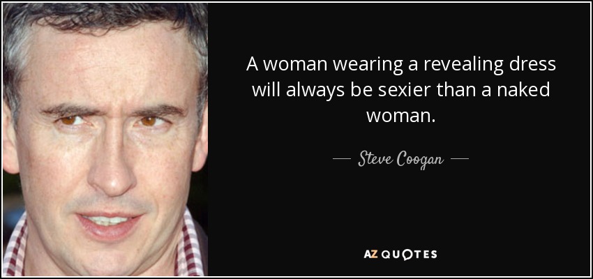 A woman wearing a revealing dress will always be sexier than a naked woman. - Steve Coogan