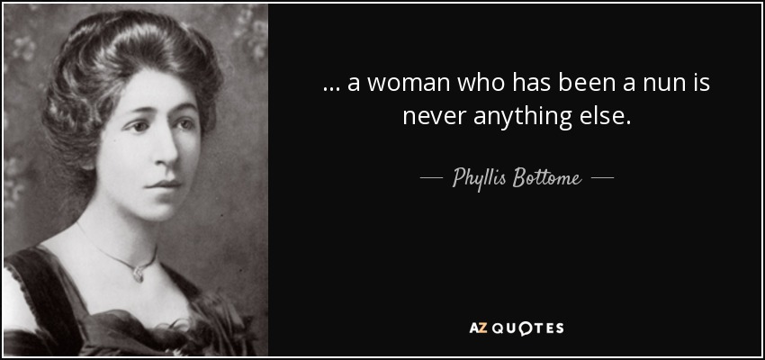 ... a woman who has been a nun is never anything else. - Phyllis Bottome