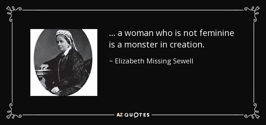 ... a woman who is not feminine is a monster in creation. - Elizabeth Missing Sewell