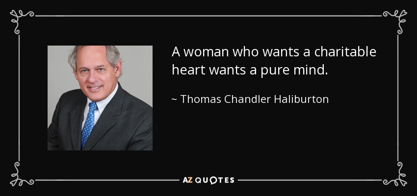 A woman who wants a charitable heart wants a pure mind. - Thomas Chandler Haliburton