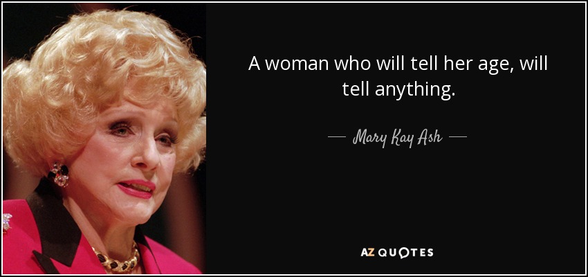 A woman who will tell her age, will tell anything. - Mary Kay Ash