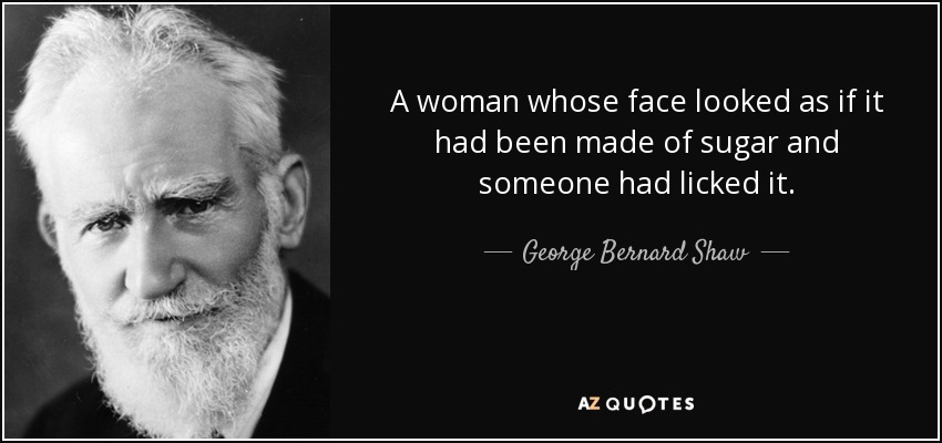 A woman whose face looked as if it had been made of sugar and someone had licked it. - George Bernard Shaw