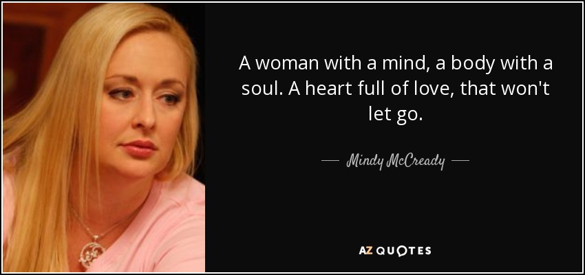 A woman with a mind, a body with a soul. A heart full of love, that won't let go. - Mindy McCready