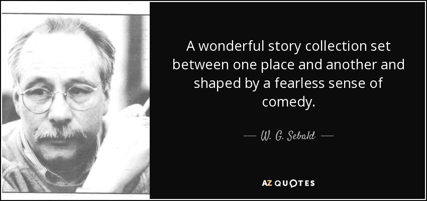 A wonderful story collection set between one place and another and shaped by a fearless sense of comedy. - W. G. Sebald