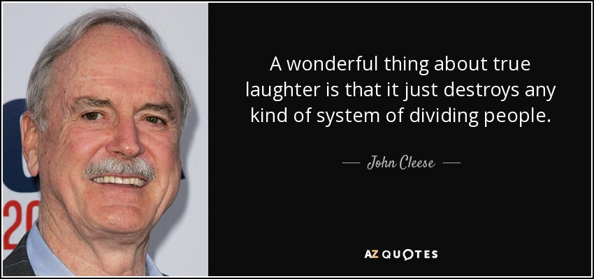 A wonderful thing about true laughter is that it just destroys any kind of system of dividing people. - John Cleese