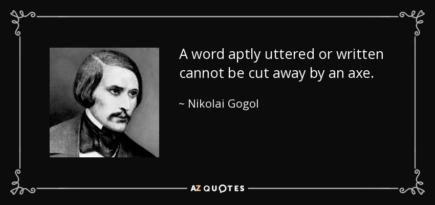 A word aptly uttered or written cannot be cut away by an axe. - Nikolai Gogol