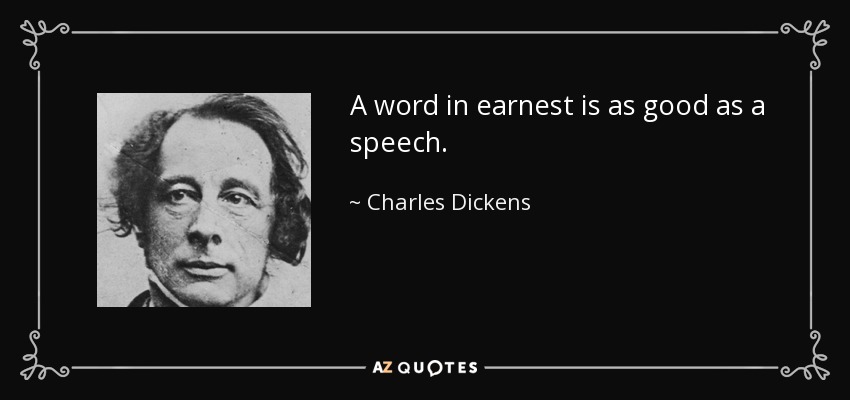 A word in earnest is as good as a speech. - Charles Dickens