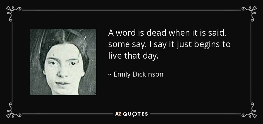 A word is dead when it is said, some say. I say it just begins to live that day. - Emily Dickinson
