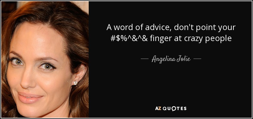 A word of advice, don't point your #$%^&^& finger at crazy people - Angelina Jolie