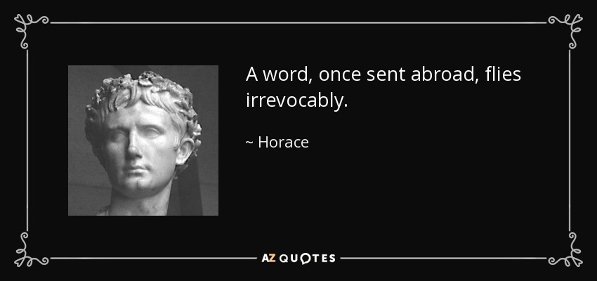 A word, once sent abroad, flies irrevocably. - Horace