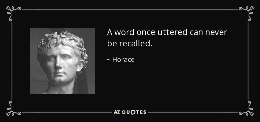A word once uttered can never be recalled. - Horace