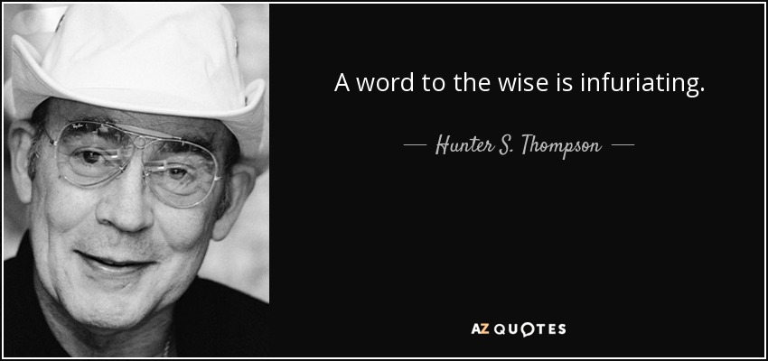 A word to the wise is infuriating. - Hunter S. Thompson