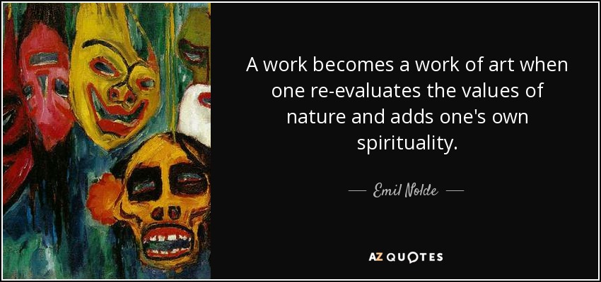 A work becomes a work of art when one re-evaluates the values of nature and adds one's own spirituality. - Emil Nolde
