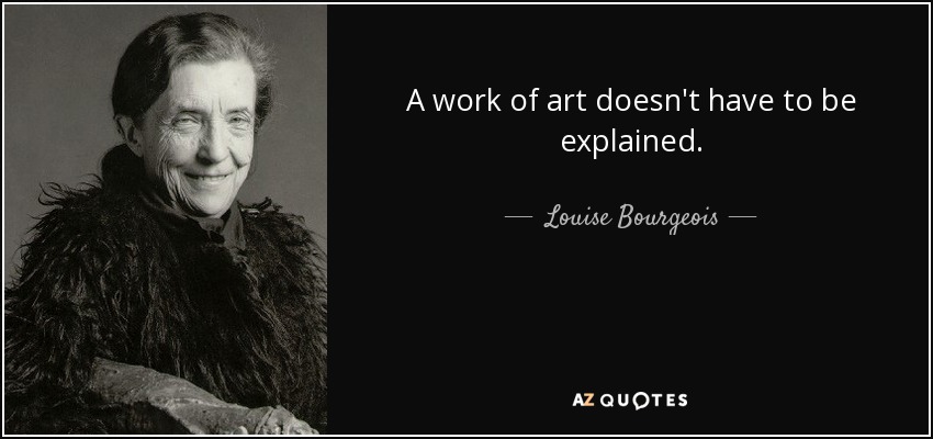 A work of art doesn't have to be explained. - Louise Bourgeois