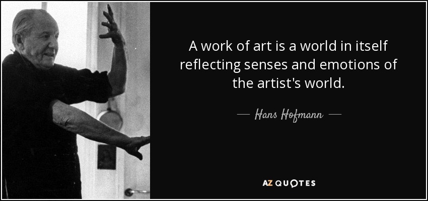 A work of art is a world in itself reflecting senses and emotions of the artist's world. - Hans Hofmann