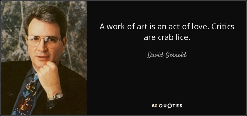 A work of art is an act of love. Critics are crab lice. - David Gerrold